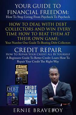 Your Guide To Financial Freedom How To Deal With Debt Collectors And Win Every Time How To Beat Them At Their Own Game Credit Repair How To Repair You|Ernie Braveboy