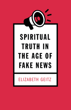 Spiritual Truth in the Age of Fake News|Elizabeth Geitz