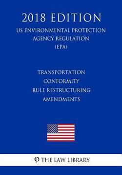 Transportation Conformity Rule Restructuring Amendments (US Environmental Protection Agency Regulation) (EPA) (2018 Edition)|The Law Library