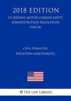 Civil Penalties Inflation Adjustments (US Federal Motor Carrier Safety Administration Regulation) (FMCSA) (2018 Edition)|The Law Library