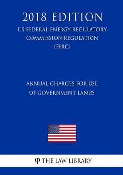 Annual Charges for Use of Government Lands (US Federal Energy Regulatory Commission Regulation) (FERC) (2018 Edition)|The Law Library