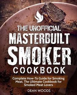 The Unofficial Masterbuilt Smoker Cookbook|Dean Woods