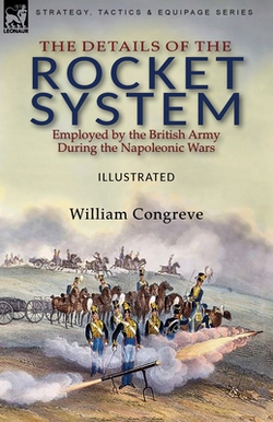 The Details of the Rocket System Employed by the British Army During the Napoleonic Wars|William Congreve