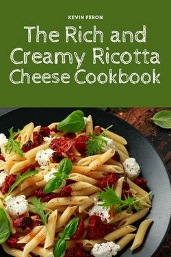 The Rich and Creamy Ricotta Cheese Cookbook|Kevin Feron