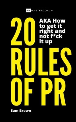 20 Rules of PR AKA - How to get it right and not f**k it up|Sam Brown
