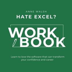 Hate Excel? Workbook. Learn to love the software that can tranform your confidence and career|Anne Walsh