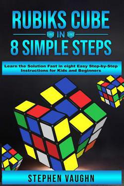 Rubiks Cube In 8 Simple Steps - Learn The Solution Fast In Eight Easy Step-By-Step Instructions For Kids And Beginners|Stephen Vaughn