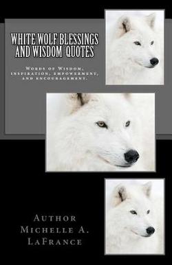 White Wolf Blessings and Wisdom Quotes|Michelle Annette LaFrance