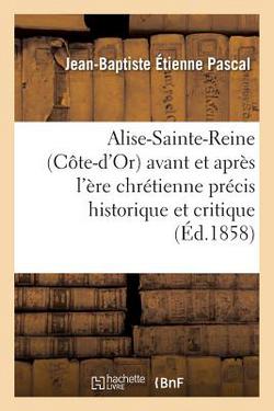 Alise-Sainte-Reine Côte-d'Or Avant Et Après l'Ère Chrétienne|Jean-Baptiste Étienne Pascal