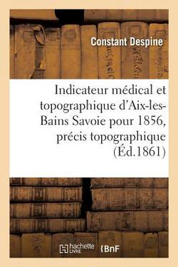 Indicateur Médical Et Topographique d'Aix-Les-Bains Savoie Pour 1861, Précis Topographique|Constant Despine