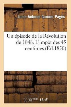 Un Épisode de la Révolution de 1848. l'Impôt Des 45 Centimes|Louis-Antoine Garnier-Pagès