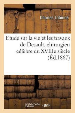 Etude sur la vie et les travaux de Desault, chirurgien célèbre du XVIIIe siècle, né en Franche-Comté|Charles Labrune
