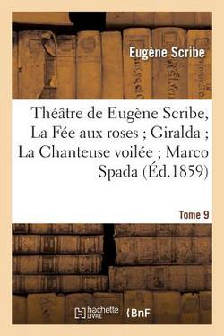 Théâtre de Eugène Scribe, Tome 9. La Fée Aux Roses Giralda La Chanteuse Voilée Marco Spada|Eugène Scribe
