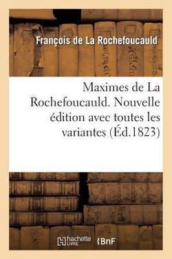 Maximes de la Rochefoucauld. Nouvelle Édition Avec Toutes Les Variantes, Et Une Notice Sur Sa Vie|La Rochefoucauld