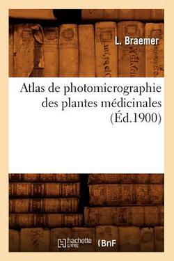 Atlas de Photomicrographie Des Plantes Médicinales, (Éd.1900)|Braemer L