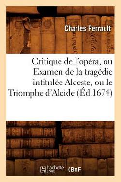 Critique de l'Opéra, Ou Examen de la Tragédie Intitulée Alceste, Ou Le Triomphe d'Alcide (Éd.1674)|Charles Perrault