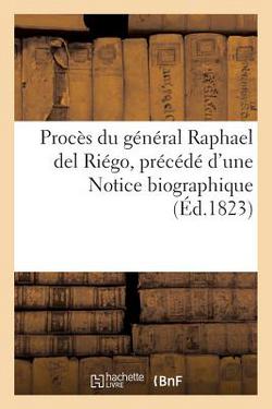 Procès Du Général Raphael del Riégo, Précédé d'Une Notice Biographique (Éd.1823)|Sans Auteur