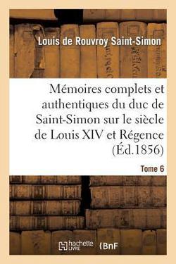 Mémoires complets et authentiques du duc de Saint-Simon sur le siècle de Louis XIV et la Régence T6|Louis de Rouvroy de Saint-Simon
