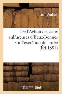 De l'Action des eaux sulfureuses d'Eaux-Bonnes, source vieille, sur l'excrétion de l'urée|Léon Andral