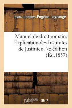 Manuel de droit romain ou Explication des Institutes de Justinien par demandes et réponses|Jean-Jacques-Eugène Lagrange