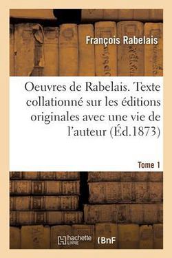 Oeuvres de Rabelais. Texte collationné sur les éditions originales avec une vie de l'auteur, Tome 1|Francois Rabelais
