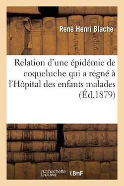 Relation d'Une Épidémie de Coqueluche Qui a Régné À l'Hôpital Des Enfants Malades|Blache-R