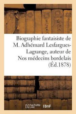 Biographie Fantaisiste de M. Adhémard Lesfargues-Lagrange, Auteur de Nos Médecins Bordelais|A. Colin