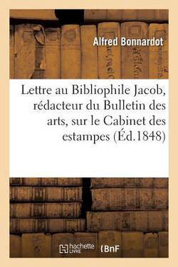 Lettre au Bibliophile Jacob, rédacteur du Bulletin des arts, sur le Cabinet des estampes et|Alfred Bonnardot