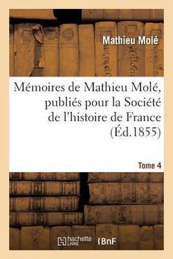 Mémoires de Mathieu Molé, publiés pour la Société de l'histoire de France. Tome 4|Mathieu Molé