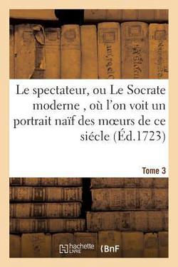 Le Spectateur, Ou Le Socrate Moderne, Où l'On Voit Un Portrait Naïf Des Moeurs de CE Siécle Tome 3|Joseph Addison