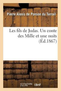 Les Fils de Judas. Un Conte Des Mille Et Une Nuits|Pierre Alexis De Ponson Du Terrail