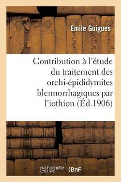 Contribution À l'Étude Du Traitement Des Orchi-Épididymites Blennorrhagiques Par l'Iothion|Guigues