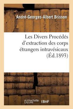 Les Divers Procédés d'Extraction Des Corps Étrangers Intravésicaux|Brisson-A-G-A
