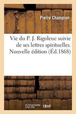 Vie du P. J. Rigoleuc suivie de ses lettres spirituelles. Nouvelle édition|Champion-P