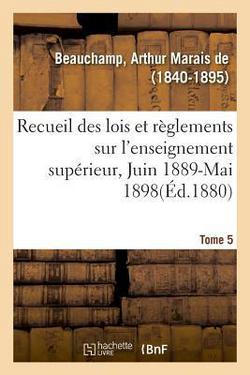 Recueil Des Lois Et Règlements Sur l'Enseignement Supérieur, Juin 1889-Mai 1898. Tome 5|Arthur Marais de Beauchamp
