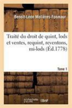 Traité du droit de quint, lods et ventes, requint, reventons, mi-lods. Tome 1|Benoît-Léon Molières-Fonmaur