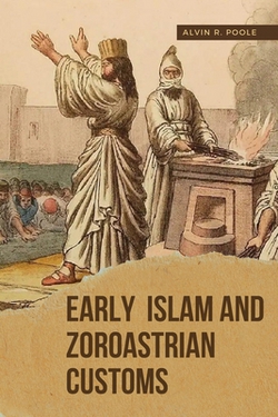 Early Islam and Zoroastrian Customs|Alvin R. Poole