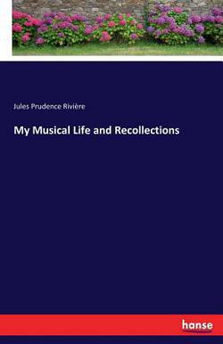 My Musical Life and Recollections|Jules Prudence Rivière