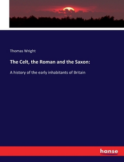 The Celt, the Roman and the Saxon|Thomas Wright
