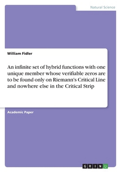 An infinite set of hybrid functions with one unique member whose verifiable zeros are to be found only on Riemann's Critical Line and nowhere else in|William Fidler