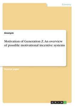 Motivation of Generation Z. An overview of possible motivational incentive systems|Anonymous