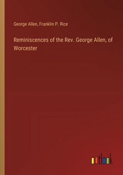 Reminiscences of the Rev. George Allen, of Worcester|Franklin P. Rice