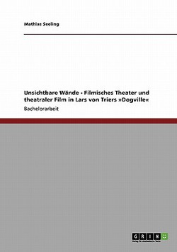 Unsichtbare Wände - Filmisches Theater und theatraler Film in Lars von Triers Dogville|Mathias Seeling