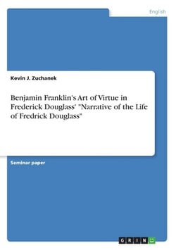 Benjamin Franklin's Art of Virtue in Frederick Douglass' Narrative of the Life of Fredrick Douglass|Kevin J. Zuchanek