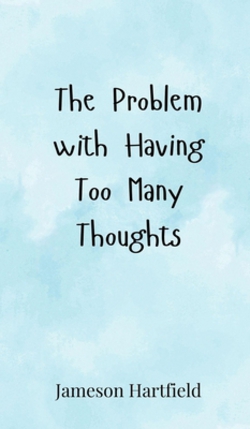 The Problem with Having Too Many Thoughts|Jameson Hartfield
