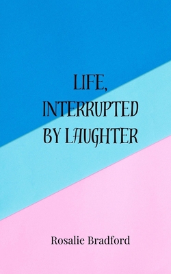 Life, Interrupted by Laughter|Rosalie Bradford