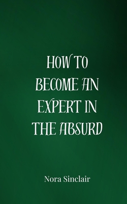 How to Become an Expert in the Absurd|Nora Sinclair