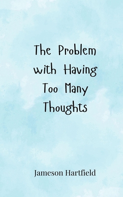 The Problem with Having Too Many Thoughts|Jameson Hartfield