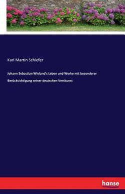 Johann Sebastian Wieland's Leben und Werke mit besonderer Berücksichtigung seiner deutschen Verskunst|Karl Martin Schiefer