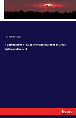 A Comparative View of the Public Burdens of Great Britain and Ireland|Anonymous